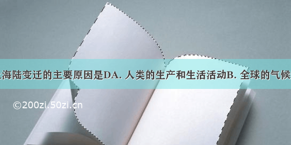 造成地球上海陆变迁的主要原因是DA. 人类的生产和生活活动B. 全球的气候变化和自然