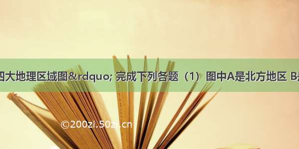 读&ldquo;我国四大地理区域图&rdquo; 完成下列各题（1）图中A是北方地区 B是南方地区 A B两