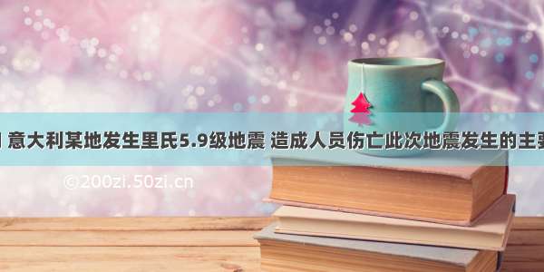 5月下旬 意大利某地发生里氏5.9级地震 造成人员伤亡此次地震发生的主要原因是