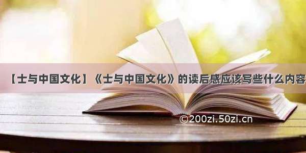 【士与中国文化】《士与中国文化》的读后感应该写些什么内容