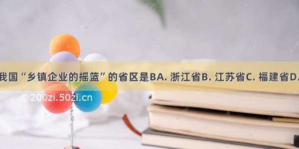 被誉为我国“乡镇企业的摇篮”的省区是BA. 浙江省B. 江苏省C. 福建省D. 江西省