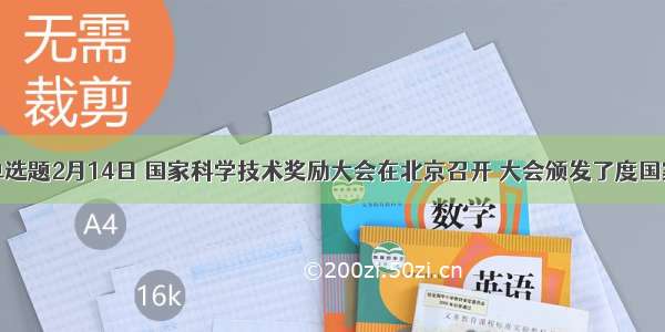 单选题2月14日 国家科学技术奖励大会在北京召开 大会颁发了度国家