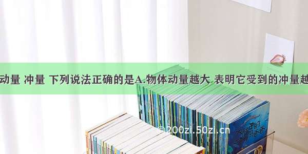 单选题关于动量 冲量 下列说法正确的是A.物体动量越大 表明它受到的冲量越大B.物体受