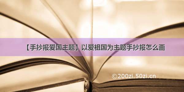 【手抄报爱国主题】以爱祖国为主题手抄报怎么画