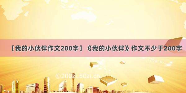 【我的小伙伴作文200字】《我的小伙伴》作文不少于200字