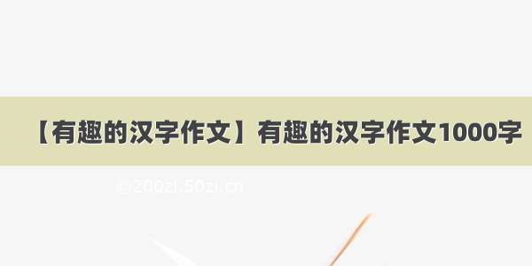 【有趣的汉字作文】有趣的汉字作文1000字