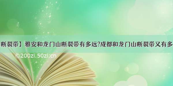 【龙门山断裂带】雅安和龙门山断裂带有多远?成都和龙门山断裂带又有多远?看了...