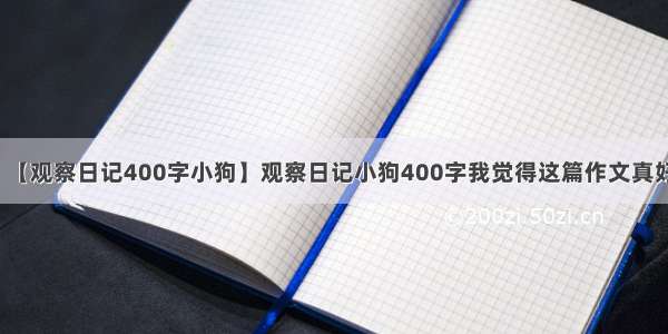 【观察日记400字小狗】观察日记小狗400字我觉得这篇作文真好