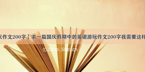 【国庆作文200字】求一篇国庆假期中的英语游玩作文200字我需要这样一篇...