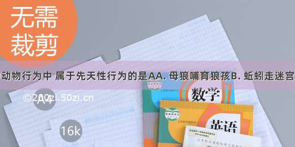 下列各种动物行为中 属于先天性行为的是AA. 母狼哺育狼孩B. 蚯蚓走迷宫C. 马戏团