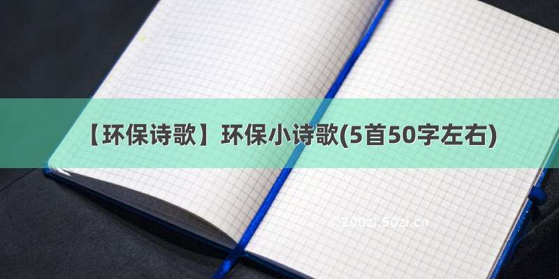 【环保诗歌】环保小诗歌(5首50字左右)