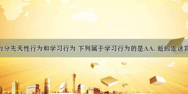 动物的行为分先天性行为和学习行为 下列属于学习行为的是AA. 蚯蚓走迷宫B. 小鸟喂