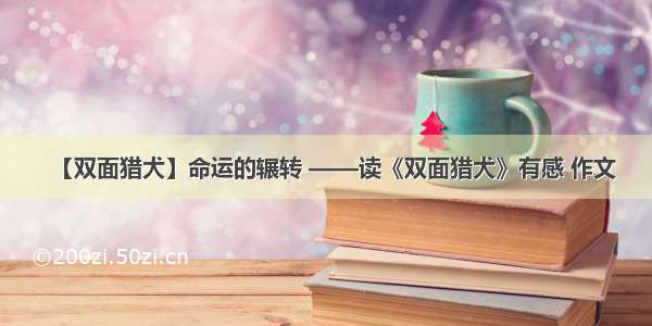 【双面猎犬】命运的辗转 ——读《双面猎犬》有感 作文