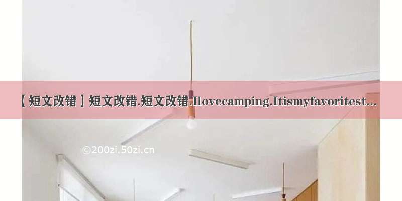 【短文改错】短文改错.短文改错.Ilovecamping.Itismyfavoritest...