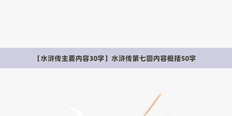 【水浒传主要内容30字】水浒传第七回内容概括50字