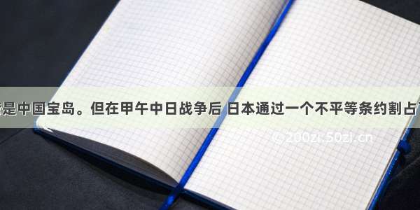 单选题台湾是中国宝岛。但在甲午中日战争后 日本通过一个不平等条约割占了台湾 这个