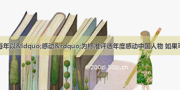 单选题中央电视台每年以&ldquo;感动&rdquo;为标准评选年度感动中国人物 如果可以对历史人物评选