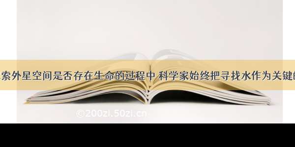 单选题在探索外星空间是否存在生命的过程中 科学家始终把寻找水作为关键的一环 这是