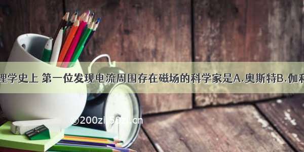 单选题在物理学史上 第一位发现电流周围存在磁场的科学家是A.奥斯特B.伽利略C.焦耳D