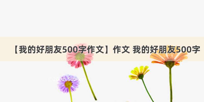 【我的好朋友500字作文】作文 我的好朋友500字