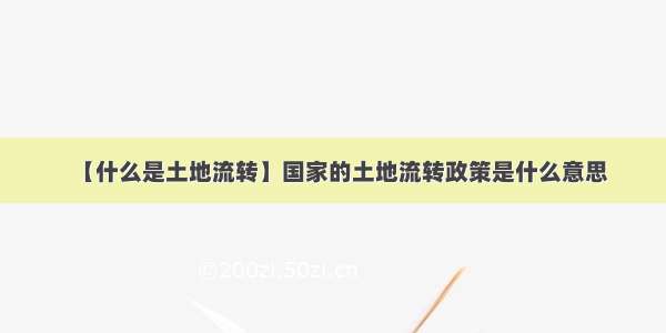 【什么是土地流转】国家的土地流转政策是什么意思