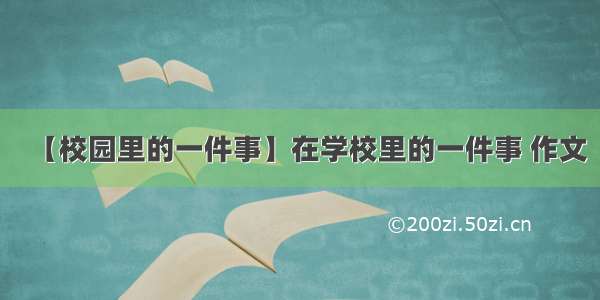 【校园里的一件事】在学校里的一件事 作文