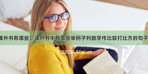 【课外书有哪些】课外书中有哪些举例子列数字作比较打比方的句子它...