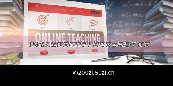 【网络安全作文800字】网络安全与道德 作文