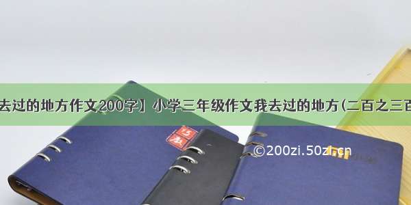 【我去过的地方作文200字】小学三年级作文我去过的地方(二百之三百个字)