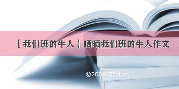 【我们班的牛人】晒晒我们班的牛人作文