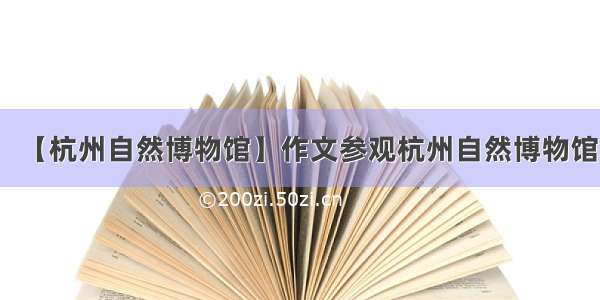 【杭州自然博物馆】作文参观杭州自然博物馆