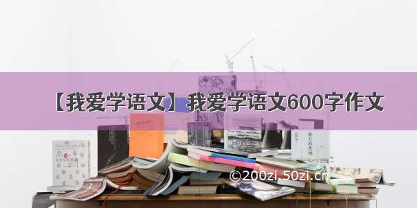 【我爱学语文】我爱学语文600字作文