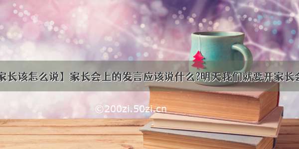 【开家长会家长该怎么说】家长会上的发言应该说什么?明天我们就要开家长会了.老师要我