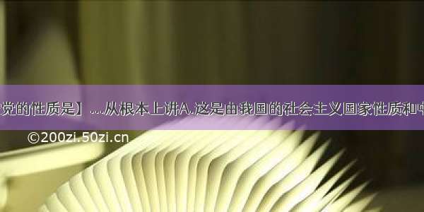 【中国共产党的性质是】...从根本上讲A.这是由我国的社会主义国家性质和中国共产党的