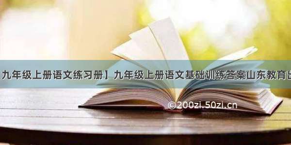 【九年级上册语文练习册】九年级上册语文基础训练答案山东教育出版