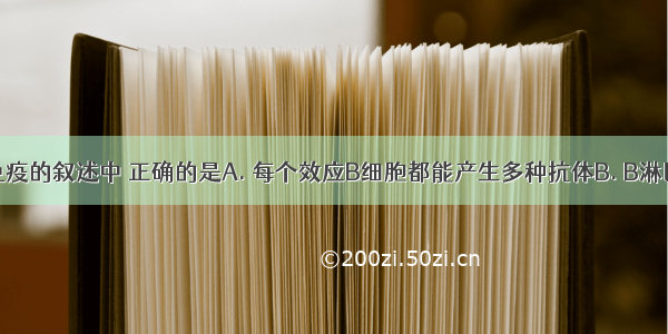 下列关于免疫的叙述中 正确的是A. 每个效应B细胞都能产生多种抗体B. B淋巴细胞具有