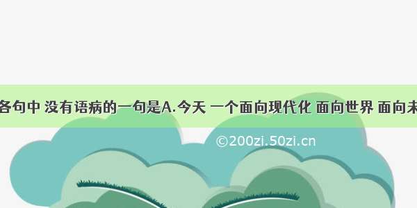 单选题下列各句中 没有语病的一句是A.今天 一个面向现代化 面向世界 面向未来的社会主