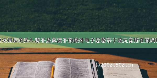 单选题下列说法错误的是A.原子及其离子的核外电子层数等于该元素所在的周期数B.元素周