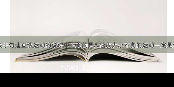 单选题下列关于匀速直线运动的说法中正确的是A.速度大小不变的运动一定是匀速直线运动