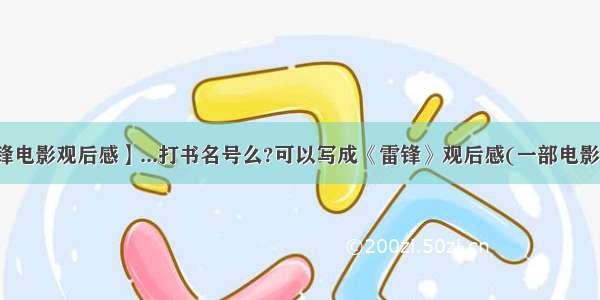 【雷锋电影观后感】...打书名号么?可以写成《雷锋》观后感(一部电影)么?...