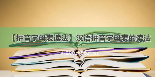 【拼音字母表读法】汉语拼音字母表的读法