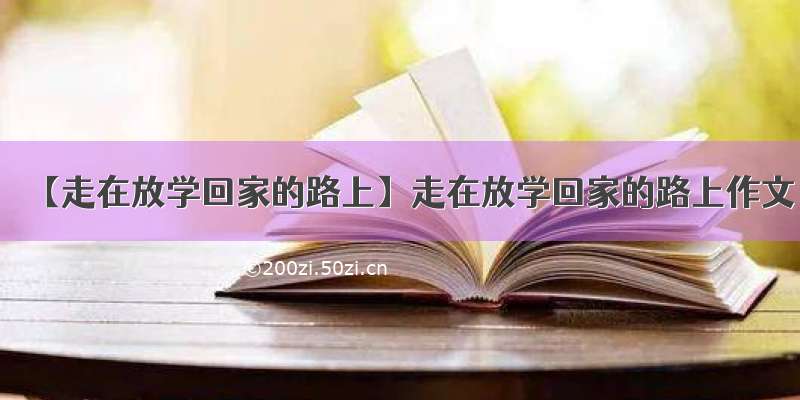 【走在放学回家的路上】走在放学回家的路上作文