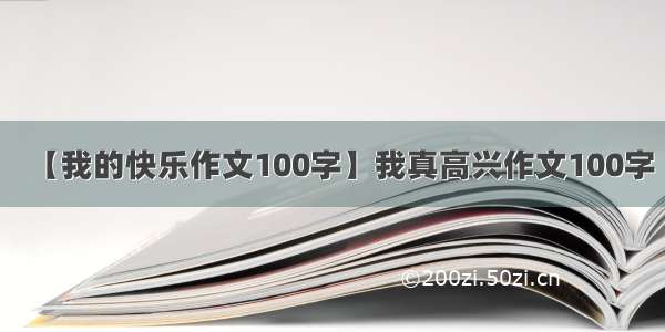 【我的快乐作文100字】我真高兴作文100字