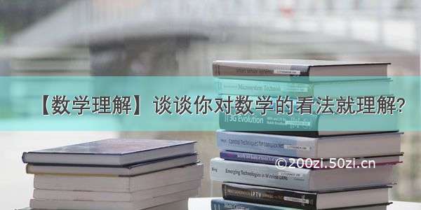 【数学理解】谈谈你对数学的看法就理解?