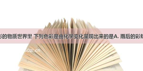 在绚丽多彩的物质世界里 下列色彩是由化学变化呈现出来的是A. 雨后的彩虹B. 夜晚的