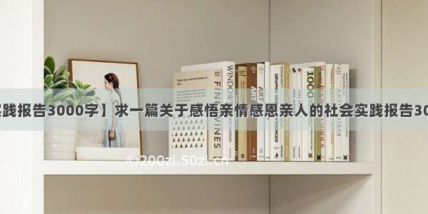 【社会实践报告3000字】求一篇关于感悟亲情感恩亲人的社会实践报告3000字左...