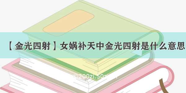 【金光四射】女娲补天中金光四射是什么意思