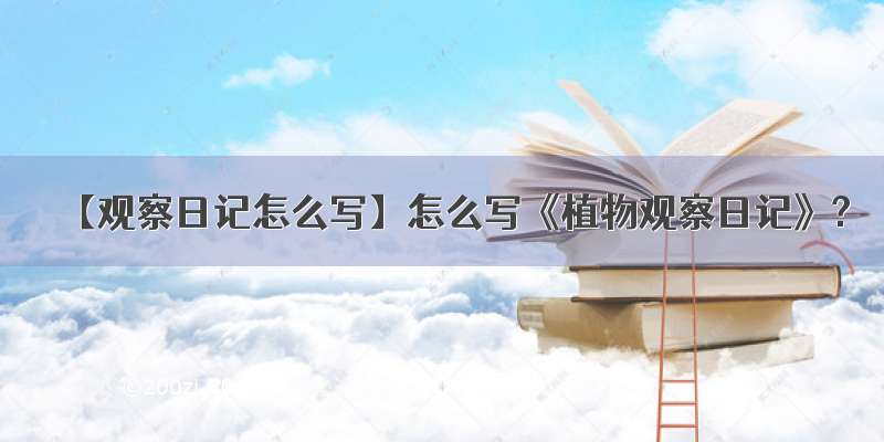 【观察日记怎么写】怎么写《植物观察日记》?