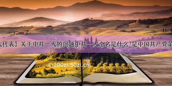 【中国一大代表】关于中共一大的问题中共一大全名是什么?是中国共产党第一次全国...