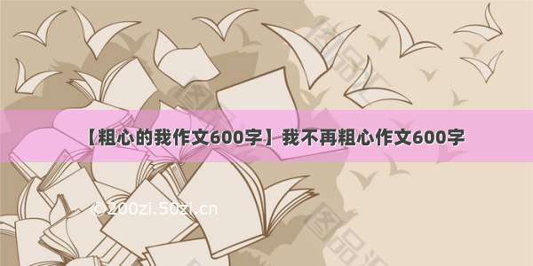 【粗心的我作文600字】我不再粗心作文600字